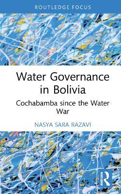 Water Governance in Bolivia: Cochabamba since the Water War - Nasya Sara Razavi - cover