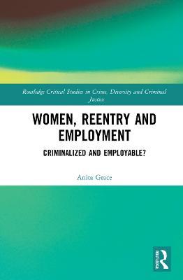 Women, Reentry and Employment: Criminalized and Employable? - Anita Grace - cover