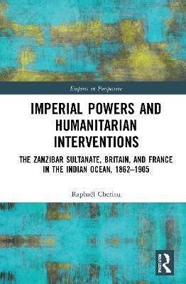 Imperial Powers and Humanitarian Interventions: The Zanzibar Sultanate, Britain, and France in the Indian Ocean, 1862–1905 - Raphaël Cheriau - cover