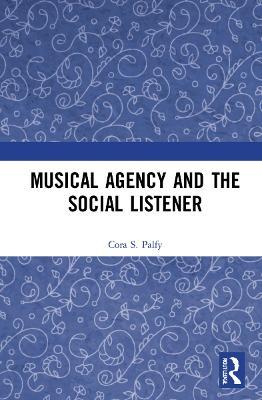 Musical Agency and the Social Listener - Cora S. Palfy - cover