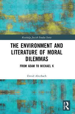 The Environment and Literature of Moral Dilemmas: From Adam to Michael K - David Aberbach - cover