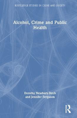 Alcohol, Crime and Public Health - Dorothy Newbury-Birch,Jennifer Ferguson - cover