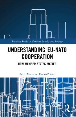 Understanding EU-NATO Cooperation: How Member-States Matter - Nele Marianne Ewers-Peters - cover