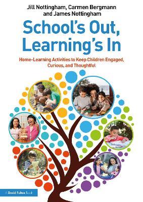 School’s Out, Learning’s In: Home-Learning Activities to Keep Children Engaged, Curious, and Thoughtful - Jill Nottingham,Carmen Bergmann,James Nottingham - cover