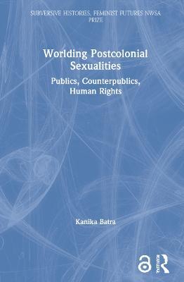 Worlding Postcolonial Sexualities: Publics, Counterpublics, Human Rights - Kanika Batra - cover