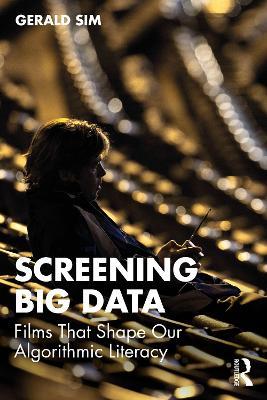 Screening Big Data: Films That Shape Our Algorithmic Literacy - Gerald Sim - cover