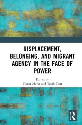 Displacement, Belonging, and Migrant Agency in the Face of Power - cover