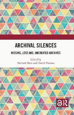 Archival Silences: Missing, Lost and, Uncreated Archives - cover