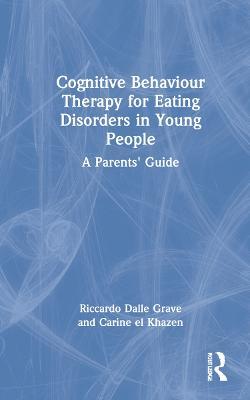 Cognitive Behaviour Therapy for Eating Disorders in Young People: A Parents' Guide - Riccardo Dalle Grave,Carine el Khazen - cover