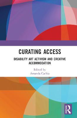 Curating Access: Disability Art Activism and Creative Accommodation - cover