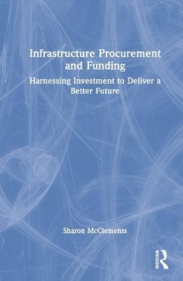 Infrastructure Procurement and Funding: Harnessing Investment to Deliver a Better Future - Sharon McClements - cover