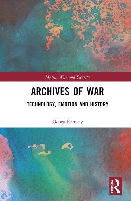 Archives of War: Technology, Emotion and History - Debra Ramsay - cover