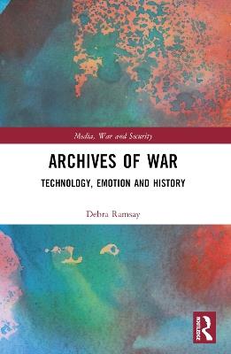Archives of War: Technology, Emotion and History - Debra Ramsay - cover