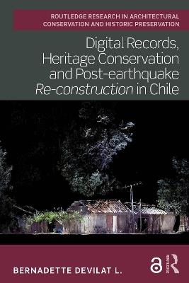 Digital Records, Heritage Conservation and Post-earthquake Re-construction in Chile - Bernadette Devilat L. - cover