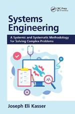 Systems Engineering: A Systemic and Systematic Methodology for Solving Complex Problems