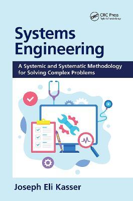 Systems Engineering: A Systemic and Systematic Methodology for Solving Complex Problems - Joseph Eli Kasser - cover