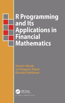 R Programming and Its Applications in Financial Mathematics - Shuichi Ohsaki,Jori Ruppert-Felsot,Daisuke Yoshikawa - cover