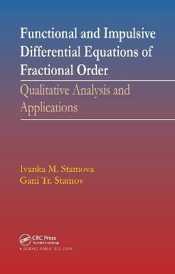 Functional and Impulsive Differential Equations of Fractional Order: Qualitative Analysis and Applications - Ivanka Stamova,Gani Stamov - cover