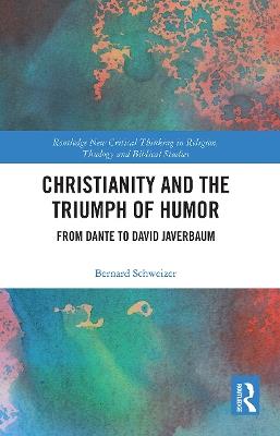Christianity and the Triumph of Humor: From Dante to David Javerbaum - Bernard Schweizer - cover