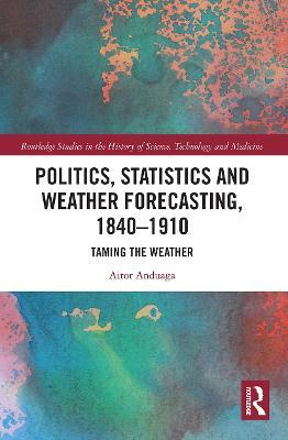 Politics, Statistics and Weather Forecasting, 1840-1910: Taming the Weather - Aitor Anduaga - cover