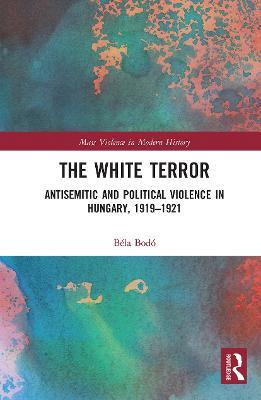The White Terror: Antisemitic and Political Violence in Hungary, 1919-1921 - Béla Bodó - cover