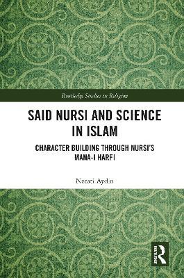Said Nursi and Science in Islam: Character Building through Nursi’s Mana-i harfi - Necati Aydin - cover