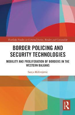 Border Policing and Security Technologies: Mobility and Proliferation of Borders in the Western Balkans - Sanja Milivojevic - cover