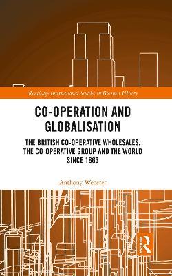 Co-operation and Globalisation: The British Co-operative Wholesales, the Co-operative Group and the World since 1863 - Anthony Webster - cover