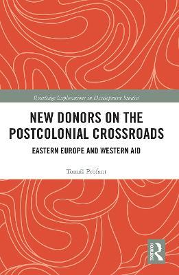 New Donors on the Postcolonial Crossroads: Eastern Europe and Western Aid - Tomáš Profant - cover