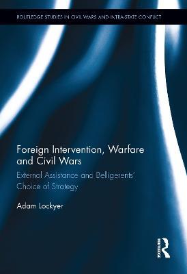 Foreign Intervention, Warfare and Civil Wars: External Assistance and Belligerents' Choice of Strategy - Adam Lockyer - cover