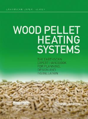 Wood Pellet Heating Systems: The Earthscan Expert Handbook on Planning, Design and Installation - Dilwyn Jenkins - cover