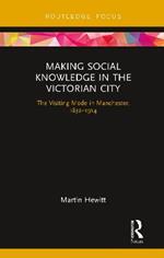 Making Social Knowledge in the Victorian City: The Visiting Mode in Manchester, 1832-1914