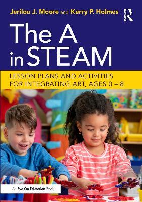 The A in STEAM: Lesson Plans and Activities for Integrating Art, Ages 0–8 - Jerilou Moore,Kerry Holmes - cover