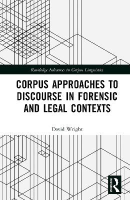 Corpus Approaches to Discourse in Forensic and Legal Contexts - David Wright - cover