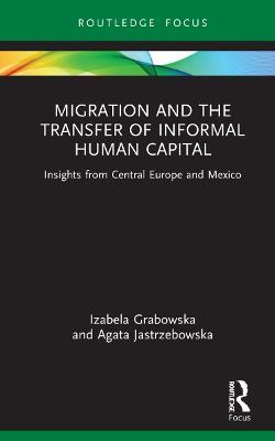 Migration and the Transfer of Informal Human Capital: Insights from Central Europe and Mexico - Izabela Grabowska,Agata Jastrzebowska - cover