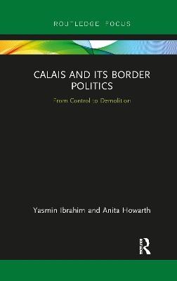 Calais and its Border Politics: From Control to Demolition - Yasmin Ibrahim,Anita Howarth - cover