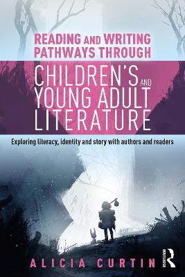 Reading and Writing Pathways through Children’s and Young Adult Literature: Exploring literacy, identity and story with authors and readers - Alicia Curtin - cover
