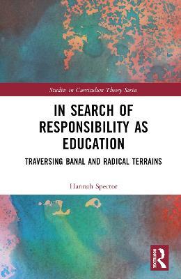 In Search of Responsibility as Education: Traversing Banal and Radical Terrains - Hannah Spector - cover