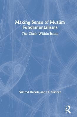 Making Sense of Muslim Fundamentalisms: The Clash Within Islam - Nimrod Hurvitz,Eli Alshech - cover