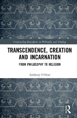 Transcendence, Creation and Incarnation: From Philosophy to Religion - Anthony O'Hear - cover