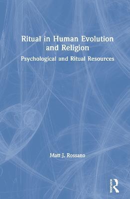 Ritual in Human Evolution and Religion: Psychological and Ritual Resources - Matt J. Rossano - cover