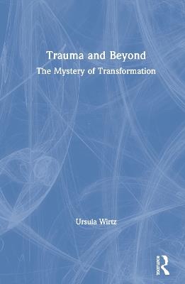 Trauma and Beyond: The Mystery of Transformation - Ursula Wirtz - cover