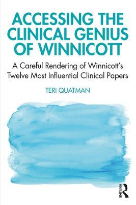 Accessing the Clinical Genius of Winnicott: A Careful Rendering of Winnicott’s Twelve Most Influential Clinical papers - Teri Quatman - cover