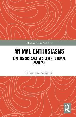 Animal Enthusiasms: Life Beyond Cage and Leash in Rural Pakistan - Muhammad A. Kavesh - cover