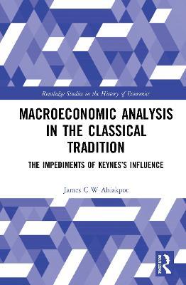 Macroeconomic Analysis in the Classical Tradition: The Impediments Of Keynes's Influence - James C W Ahiakpor - cover