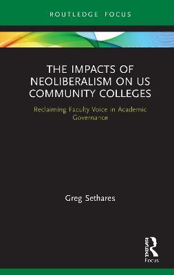 The Impacts of Neoliberalism on US Community Colleges: Reclaiming Faculty Voice in Academic Governance - Greg Sethares - cover