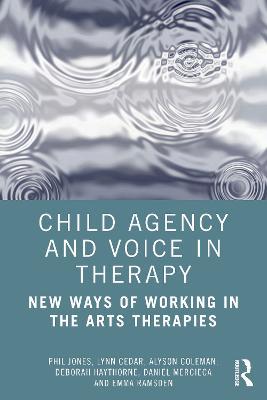 Child Agency and Voice in Therapy: New Ways of Working in the Arts Therapies - Phil Jones,Lynn Cedar,Alyson Coleman - cover