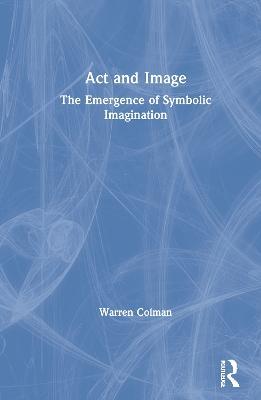 Act and Image: The Emergence of Symbolic Imagination - Warren Colman - cover