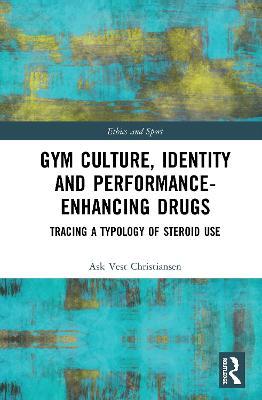 Gym Culture, Identity and Performance-Enhancing Drugs: Tracing a Typology of Steroid Use - Ask Vest Christiansen - cover