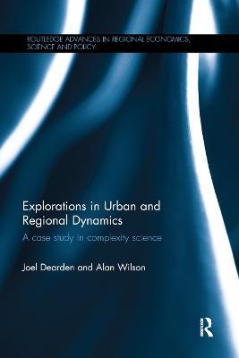 Explorations in Urban and Regional Dynamics: A case study in complexity science - Joel Dearden,Alan Wilson - cover